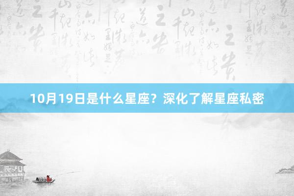 10月19日是什么星座？深化了解星座私密