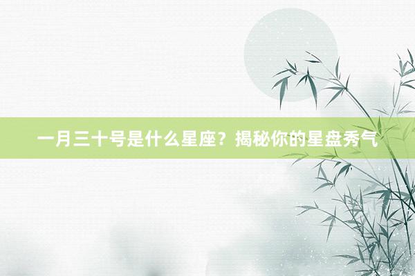 一月三十号是什么星座？揭秘你的星盘秀气