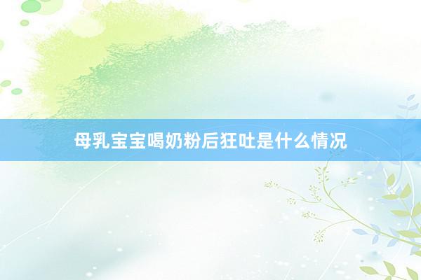 母乳宝宝喝奶粉后狂吐是什么情况