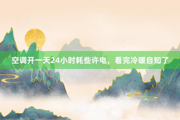 空调开一天24小时耗些许电，看完冷暖自知了