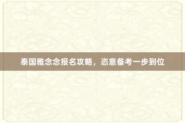 泰国雅念念报名攻略，恣意备考一步到位