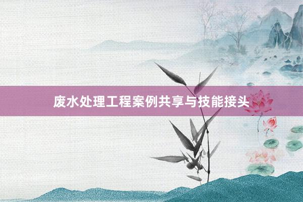 废水处理工程案例共享与技能接头